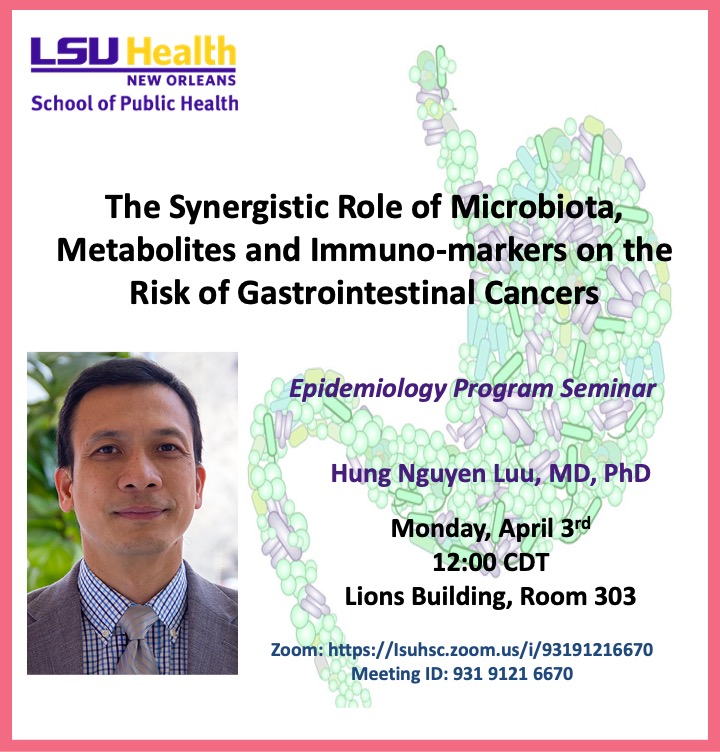 Event Title: The Synergistic Role of Microbiota, Metabolites and Immuno-markers on GI Cancers Hung Nguy?n Luu, MD, PhD, Event Date: April 03, Starting at 12:00 PM and ending at 01:00 PM in Building: Lions/LSU Clinics Building Room: 303