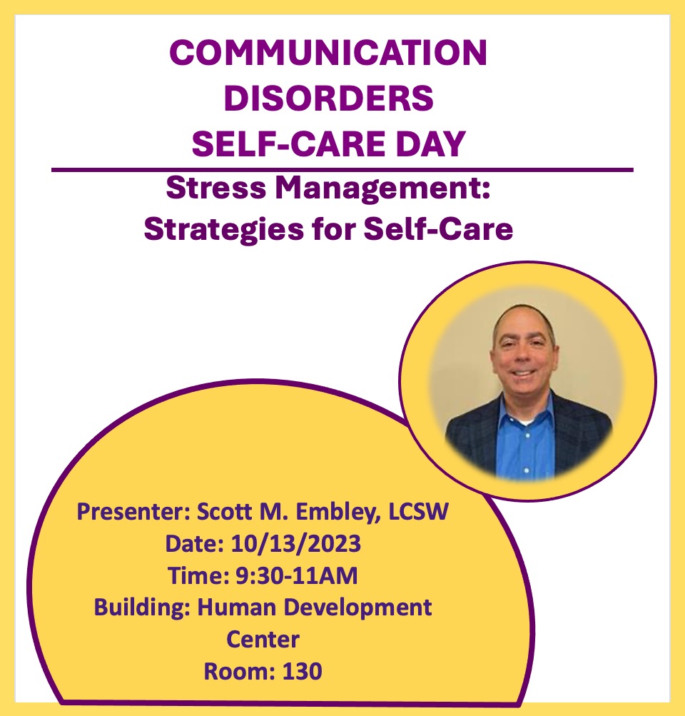 Event Title: Communication Disorders Self-Care Day Scott M. Embley, LCSW, Event Date: October 13, Starting at 09:30 AM and ending at 11:00 AM in Building: Human Development Center Room: 130