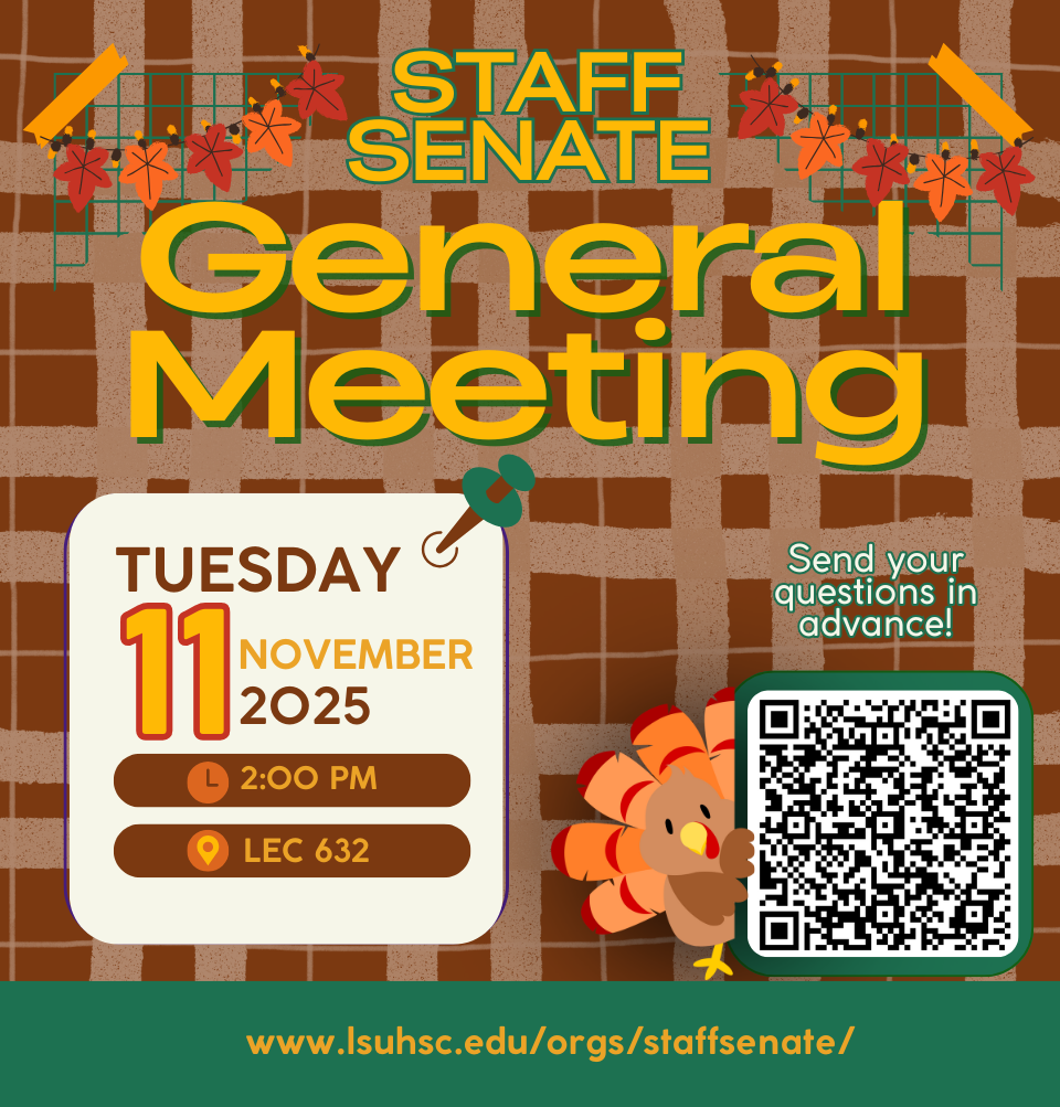 Event Title: Staff Senate Meeting Various, Event Date: November 11, Starting at 02:00 PM and ending at 03:30 PM in Building: Lions/LSU Clinics Building Room: 632