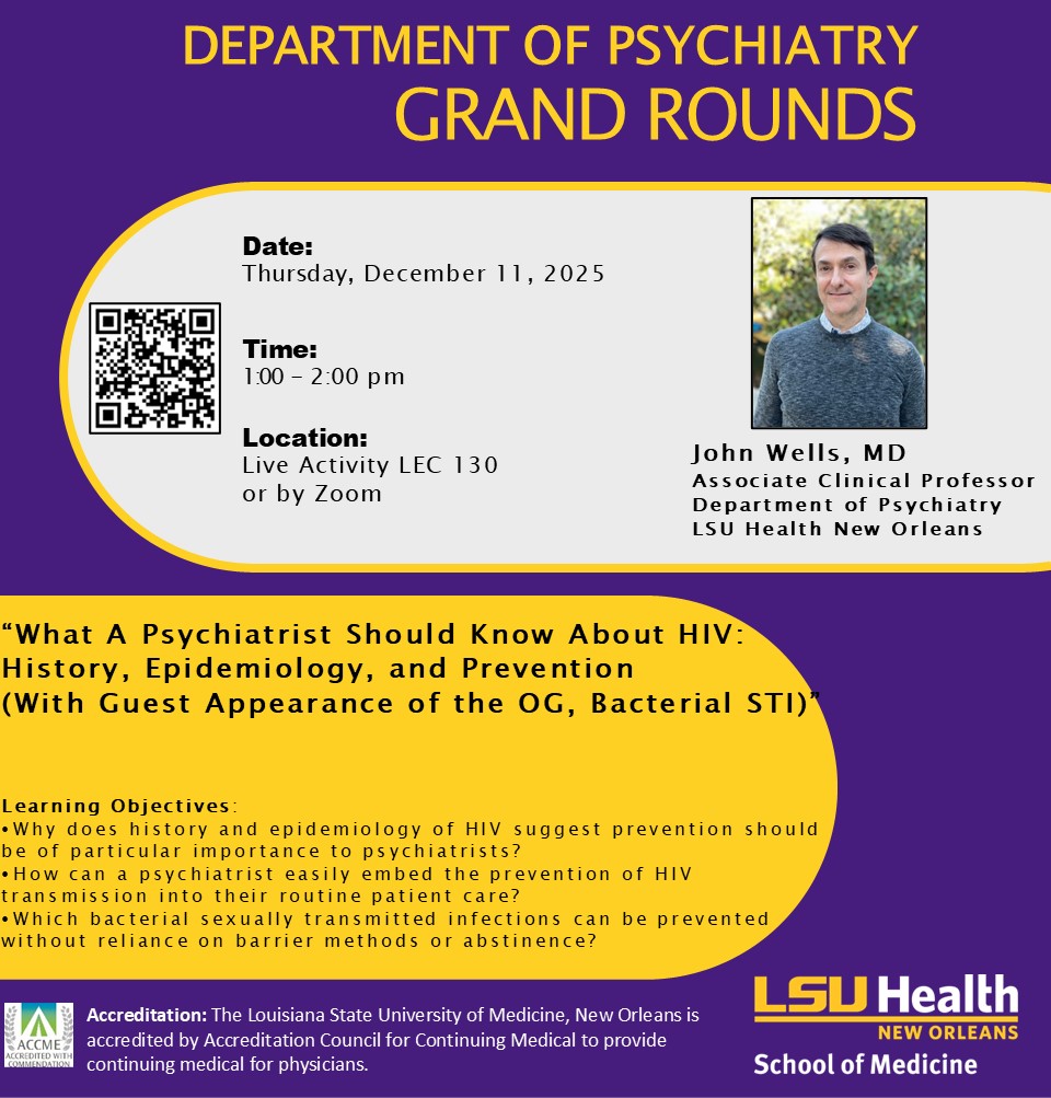 Event Title: Department of Psychiatry Grand Rounds John Wells, MD, Event Date: December 11, Starting at 01:00 PM and ending at 02:00 PM in Building: Lions/LSU Clinics Building Room: 130