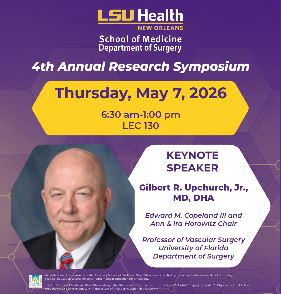 Event Title: 4th Annual Dept of Surgery Research Symposium Gilbert R. Upchurch, Jr., MD, DHA, Event Date: May 07, Starting at 06:30 AM and ending at 01:00 PM in Building: Lions/LSU Clinics Building Room: 130