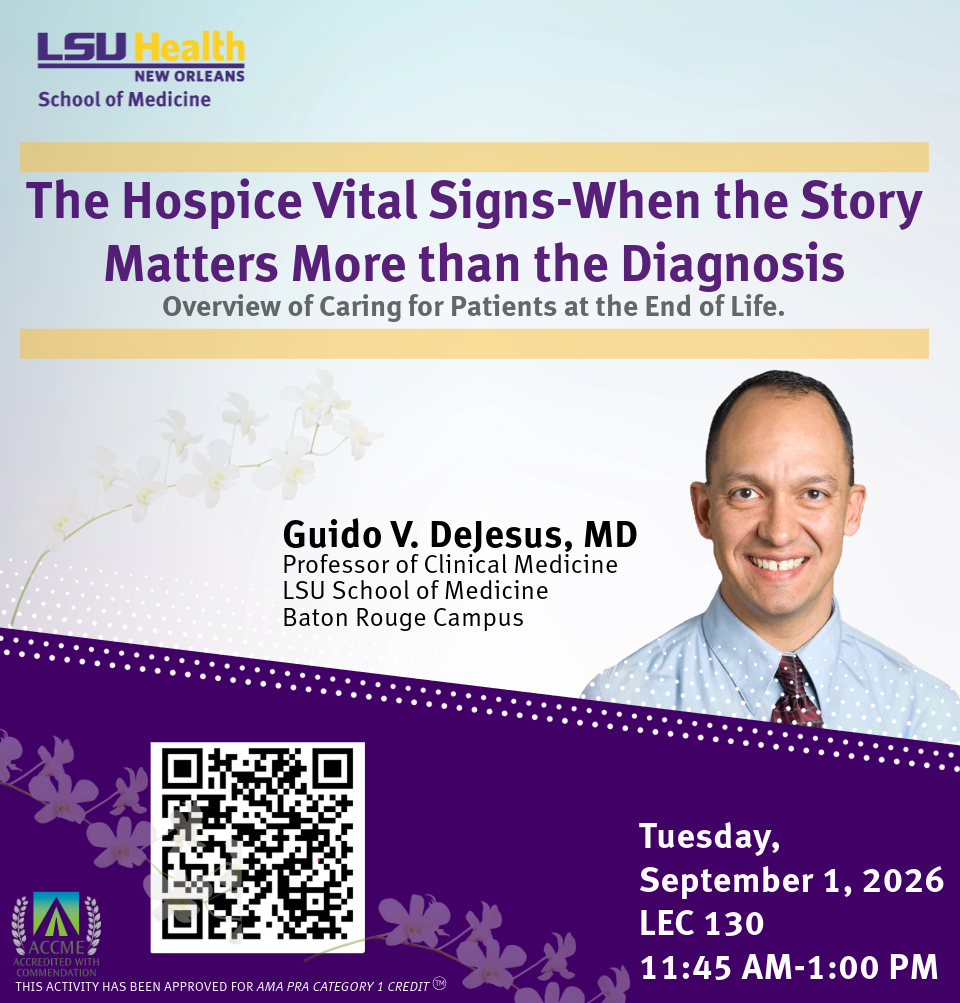 Event Title: The Hospice Vital Signs-When the Story Matters More than the Diagnosis Guido V. Dejesus, MD, Event Date: September 01, Starting at 11:45 AM and ending at 01:00 PM in Building: Lions/LSU Clinics Building Room: LEC 130